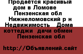 Продаётся красивый дом в Ломове!!! - Пензенская обл., Нижнеломовский р-н Недвижимость » Дома, коттеджи, дачи обмен   . Пензенская обл.